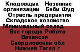 Кладовщик › Название организации ­ Беби Фуд › Отрасль предприятия ­ Складское хозяйство › Минимальный оклад ­ 1 - Все города Работа » Вакансии   . Свердловская обл.,Нижний Тагил г.